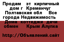 Продам 3-эт. кирпичный дом г. Кременчуг, Полтавская обл. - Все города Недвижимость » Дома, коттеджи, дачи обмен   . Крым,Алупка